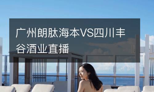 廣州朗肽海本VS四川豐谷酒業(yè)直播